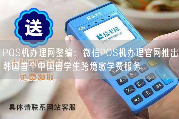 POS机办理网整编：微信POS机办理官网推出韩国首个中国留学生跨境缴学费服务