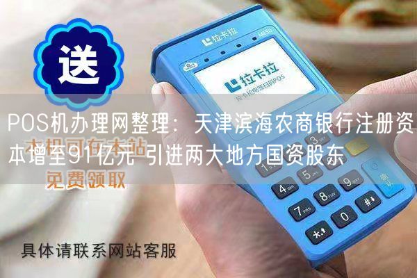 POS机办理网整理：天津滨海农商银行注册资本增至91亿元 引进两大地方国资股东