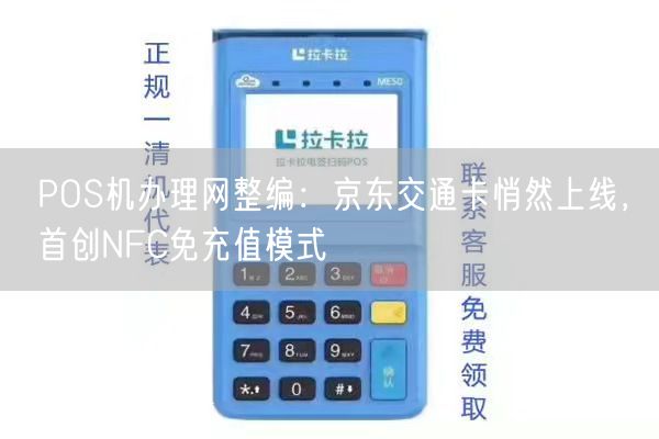 POS机办理网整编：京东交通卡悄然上线，首创NFC免充值模式