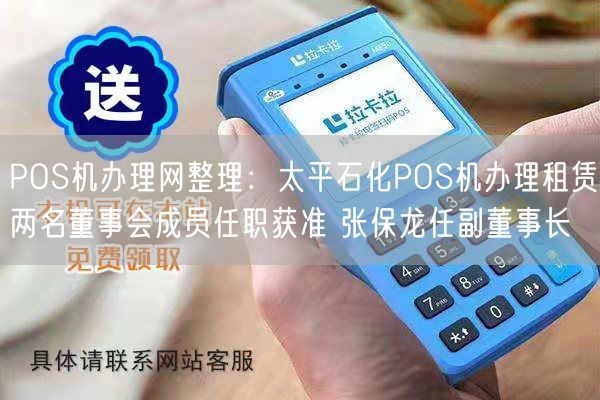 POS机办理网整理：太平石化POS机办理租赁两名董事会成员任职获准 张保龙任副董事长(图1)