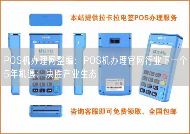 POS机办理网整编：POS机办理官网行业下一个5年机遇：决胜产业生态