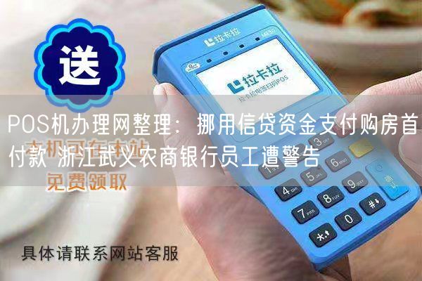 POS机办理网整理：挪用信贷资金支付购房首付款 浙江武义农商银行员工遭警告(图1)