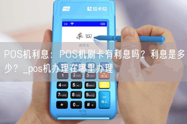 POS机利息：POS机刷卡有利息吗？利息是多少？_pos机办理在哪里办理(图1)