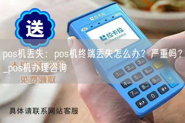 pos机丢失：pos机终端丢失怎么办？严重吗？_pos机办理咨询(图1)