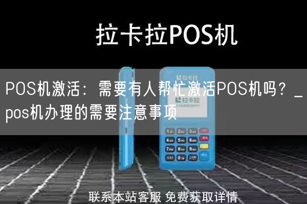 POS机激活：需要有人帮忙激活POS机吗？_pos机办理的需要注意事项