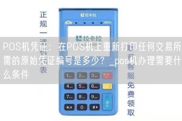 POS机凭证：在POS机上重新打印任何交易所需的原始凭证编号是多少？_pos机办理需要什么条件(图1)