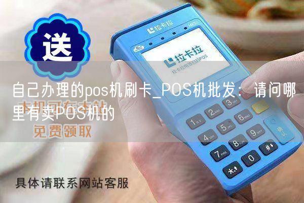 自己办理的pos机刷卡_POS机批发：请问哪里有卖POS机的(图1)