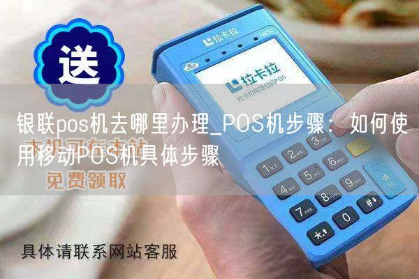 银联pos机去哪里办理_POS机步骤：如何使用移动POS机具体步骤(图1)