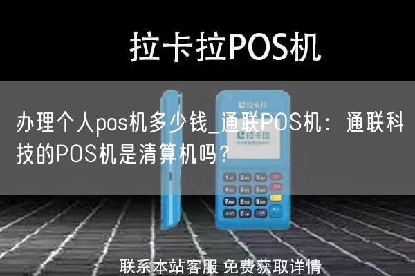 办理个人pos机多少钱_通联POS机：通联科技的POS机是清算机吗？(图1)