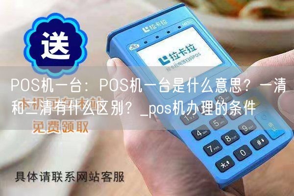 POS机一台：POS机一台是什么意思？一清和二清有什么区别？_pos机办理的条件(图1)