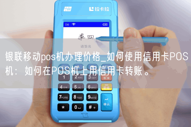 银联移动pos机办理价格_如何使用信用卡POS机：如何在POS机上用信用卡转账。