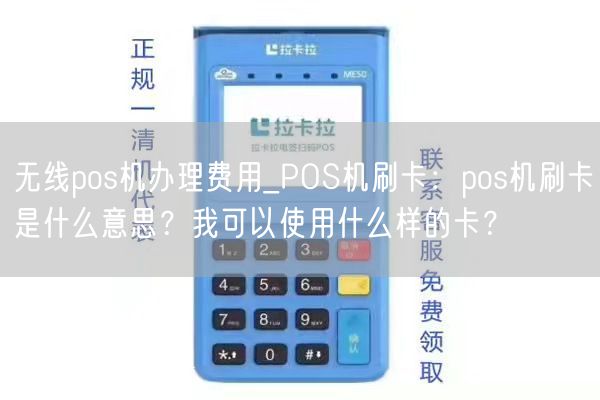 无线pos机办理费用_POS机刷卡：pos机刷卡是什么意思？我可以使用什么样的卡？