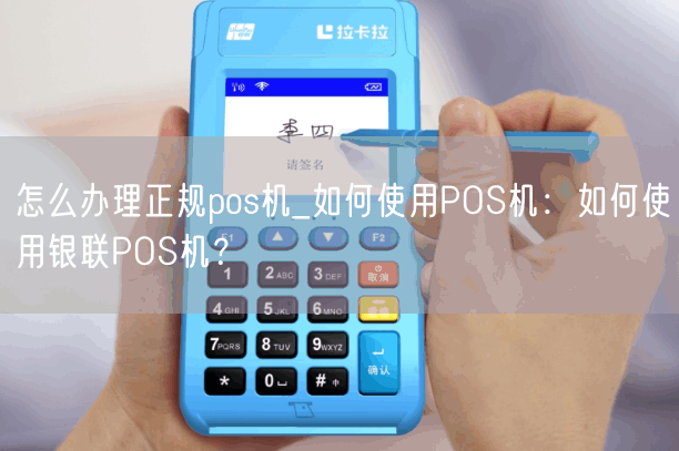 怎么办理正规pos机_如何使用POS机：如何使用银联POS机？(图1)