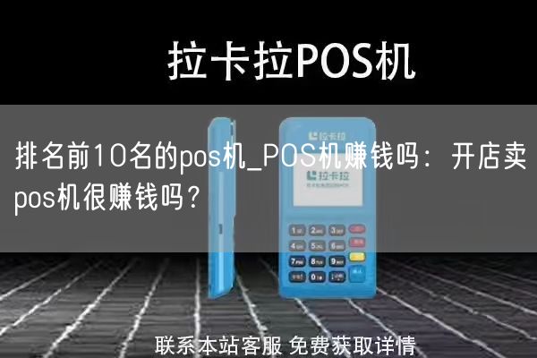 排名前10名的pos机_POS机赚钱吗：开店卖pos机很赚钱吗？