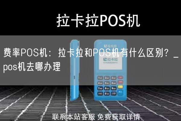 费率POS机：拉卡拉和POS机有什么区别？_pos机去哪办理(图1)