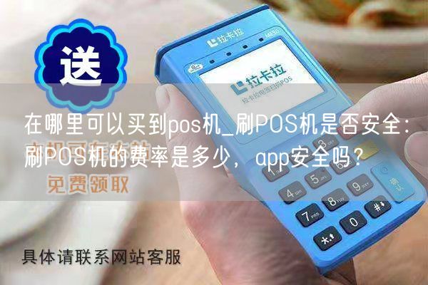 在哪里可以买到pos机_刷POS机是否安全：刷POS机的费率是多少，app安全吗？(图1)