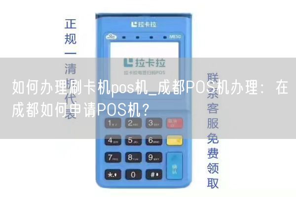 如何办理刷卡机pos机_成都POS机办理：在成都如何申请POS机？