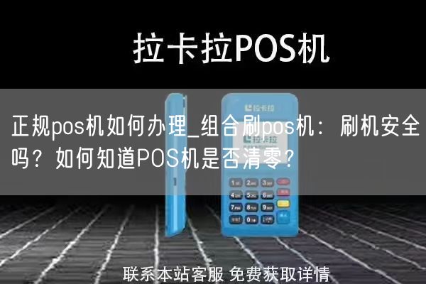 正规pos机如何办理_组合刷pos机：刷机安全吗？如何知道POS机是否清零？(图1)