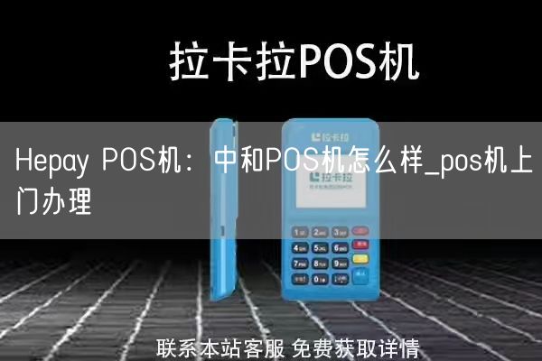 Hepay POS机：中和POS机怎么样_pos机上门办理(图1)