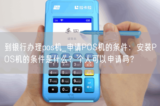 到银行办理pos机_申请POS机的条件：安装POS机的条件是什么？个人可以申请吗？(图1)