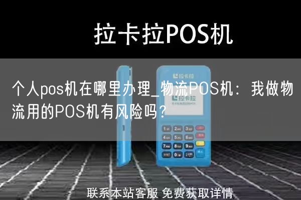 个人pos机在哪里办理_物流POS机：我做物流用的POS机有风险吗？(图1)