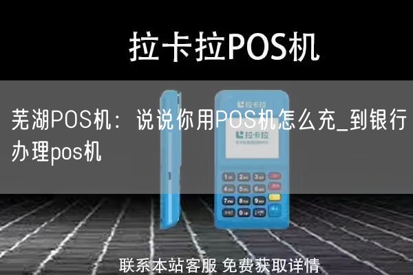 芜湖POS机：说说你用POS机怎么充_到银行办理pos机(图1)