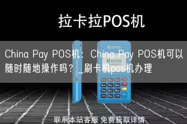 China Pay POS机：China Pay POS机可以随时随地操作吗？_刷卡机pos机办理(图1)