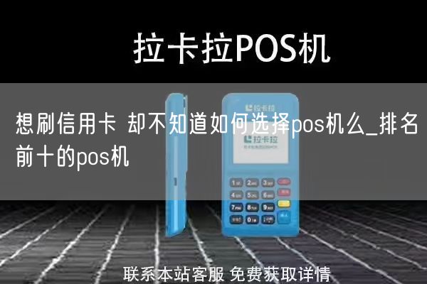 想刷信用卡 却不知道如何选择pos机么_排名前十的pos机