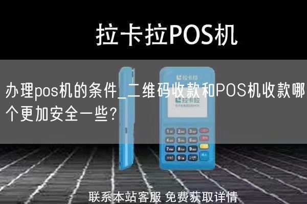 办理pos机的条件_二维码收款和POS机收款哪个更加安全一些？(图1)