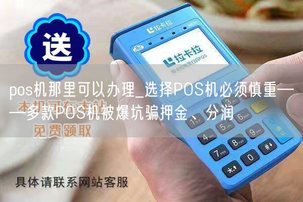 pos机那里可以办理_选择POS机必须慎重——多款POS机被爆坑骗押金、分润(图1)