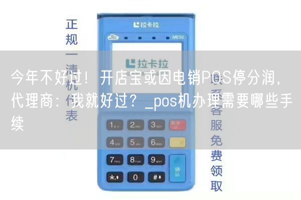 今年不好过！开店宝或因电销POS停分润，代理商：我就好过？_pos机办理需要哪些手续(图1)