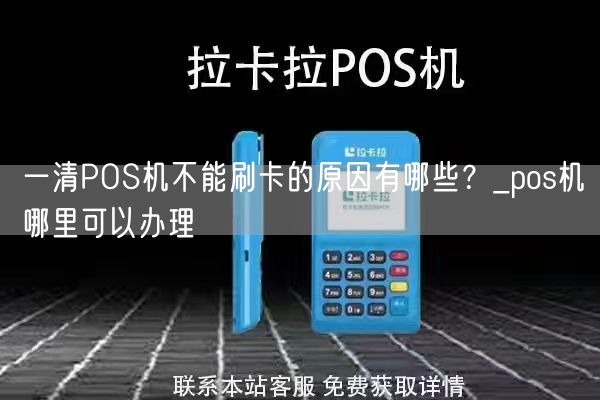 一清POS机不能刷卡的原因有哪些？_pos机哪里可以办理(图1)