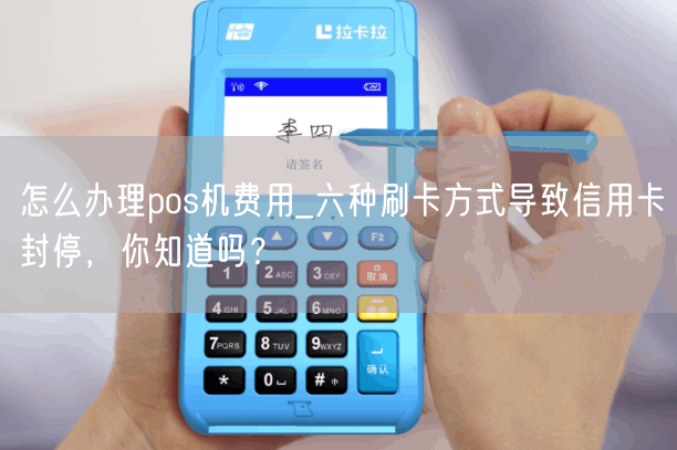 怎么办理pos机费用_六种刷卡方式导致信用卡封停，你知道吗？(图1)