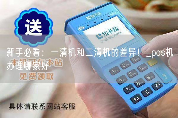 新手必看：一清机和二清机的差异！_pos机办理哪家好(图1)