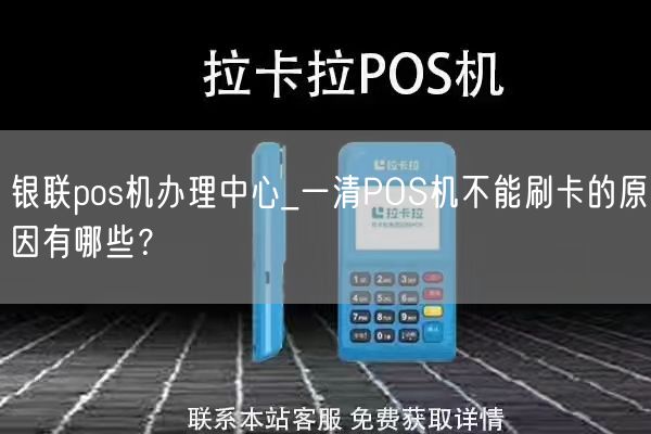 银联pos机办理中心_一清POS机不能刷卡的原因有哪些？(图1)