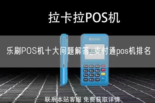 乐刷POS机十大问题解答_支付通pos机排名