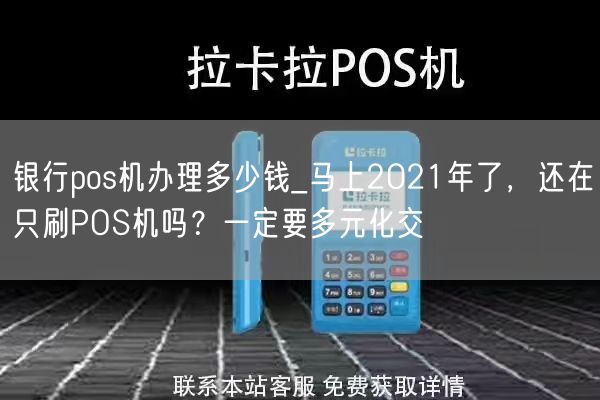 银行pos机办理多少钱_马上2021年了，还在只刷POS机吗？一定要多元化交(图1)