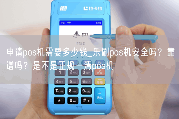 申请pos机需要多少钱_乐刷pos机安全吗？靠谱吗？是不是正规一清pos机(图1)