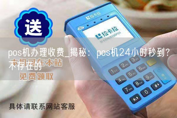 pos机办理收费_揭秘：pos机24小时秒到？不存在的