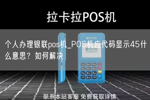 个人办理银联pos机_POS机应代码显示45什么意思？如何解决(图1)