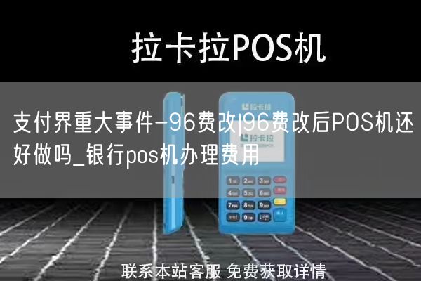 支付界重大事件-96费改|96费改后POS机还好做吗_银行pos机办理费用(图1)