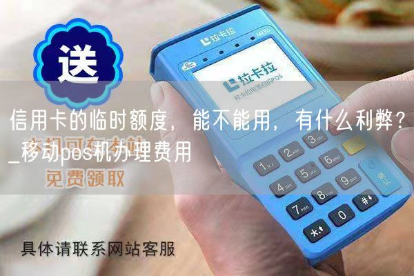 信用卡的临时额度，能不能用，有什么利弊？_移动pos机办理费用(图1)