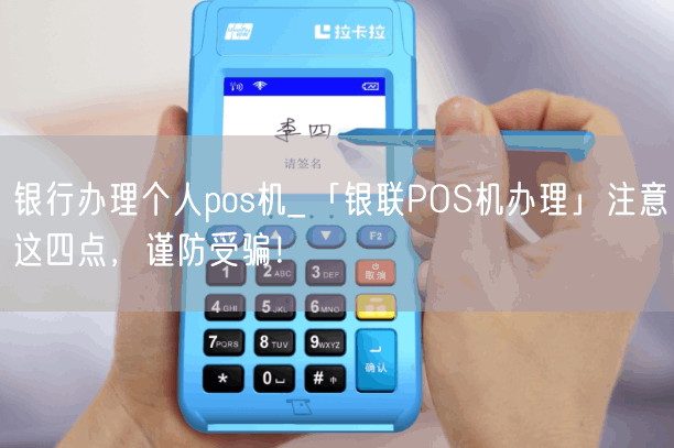 银行办理个人pos机_「银联POS机办理」注意这四点，谨防受骗！(图1)