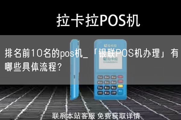 排名前10名的pos机_「银联POS机办理」有哪些具体流程？(图1)