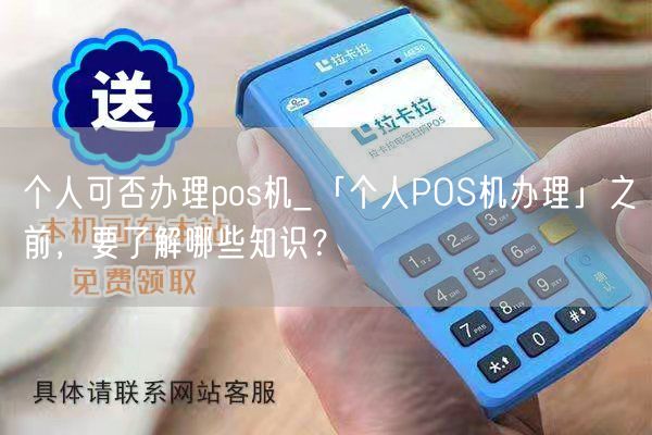 个人可否办理pos机_「个人POS机办理」之前，要了解哪些知识？(图1)