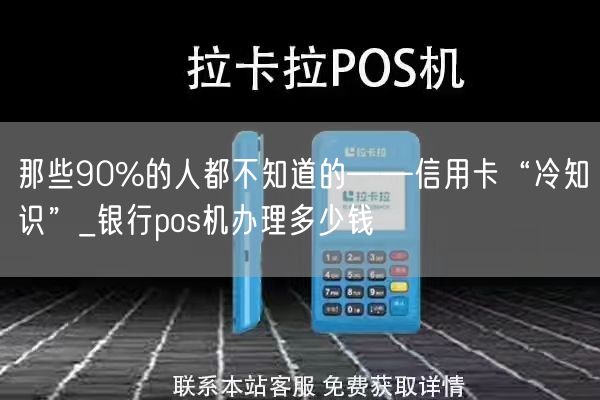 那些90%的人都不知道的——信用卡“冷知识”_银行pos机办理多少钱(图1)