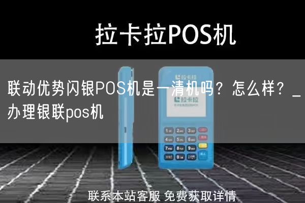 联动优势闪银POS机是一清机吗？怎么样？_办理银联pos机(图1)