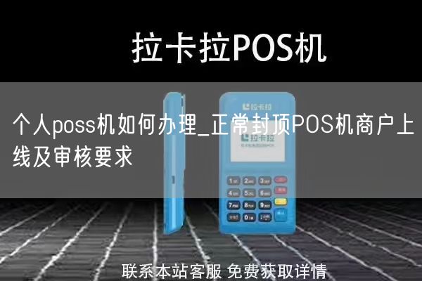 个人poss机如何办理_正常封顶POS机商户上线及审核要求(图1)