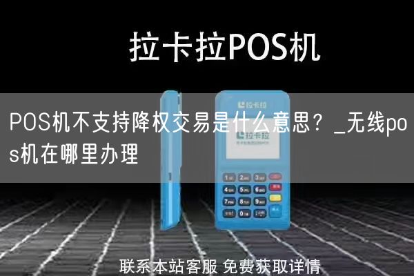 POS机不支持降权交易是什么意思？_无线pos机在哪里办理(图1)