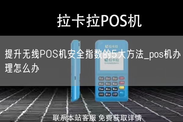 提升无线POS机安全指数的5大方法_pos机办理怎么办(图1)